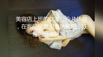 美容店上班的女友，今儿休息，在客厅玩男朋友的鸡巴，妖艳的颜值骚货！