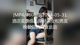 [MP4/460MB]2024-05-31酒店实录极品身材美女和男友晚餐后的消食运动