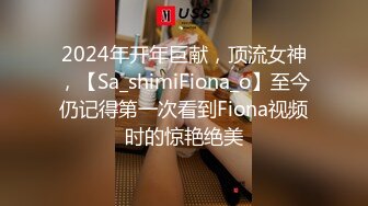 2024年开年巨献，顶流女神，【Sa_shimiFiona_o】至今仍记得第一次看到Fiona视频时的惊艳绝美