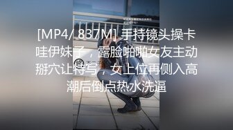 [MP4/ 837M] 手持镜头操卡哇伊妹子，露脸啪啪女友主动掰穴让特写，女上位再侧入高潮后倒点热水洗逼