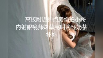 【新速片遞】&nbsp;&nbsp;眼镜小女友 哥哥你别动妹妹全自动 女上位骑乘 表情特享受 内射 清理鸡鸡吃精 哥们这逼操的真舒坦 [276MB/MP4/06:22]