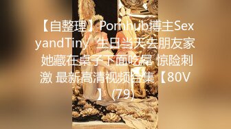 【自整理】Pornhub博主SexyandTiny  生日当天去朋友家 她藏在桌子下面吃屌 惊险刺激 最新高清视频合集【80V】 (79)