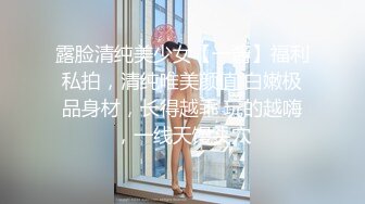 露脸清纯美少女【一酱】福利私拍，清纯唯美颜值 白嫩极品身材，长得越乖 玩的越嗨，一线天馒头穴