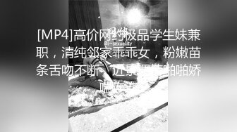 [MP4]高价网约极品学生妹兼职，清纯邻家乖乖女，粉嫩苗条舌吻不断，近景调情啪啪娇喘连连