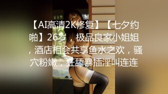 【AI高清2K修复】【七夕约啪】26岁，极品良家小姐姐，酒店相会共享鱼水之欢，骚穴粉嫩，狂舔暴插淫叫连连