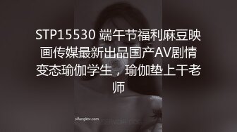 STP15530 端午节福利麻豆映画传媒最新出品国产AV剧情变态瑜伽学生，瑜伽垫上干老师