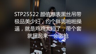 STP25522 颜值爆表黑丝吊带极品美少妇，约个胖男啪啪操逼，就是鸡鸡太短了，带个套就摇起来一会缴枪