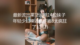 最新流出果贷逾期14位妹子 年轻少妇啤酒瓶子插B太疯狂了11 (2)