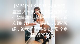 [MP4]STP33001 女神模特 靈靈 大尺度私拍 樹屋輕調 神仙顏值清純萌妹子，靈靈，首次捆綁TJ，捆綁掙紮，超緊股繩，被大姐姐用棒棒玩到全身抽搐 VIP0600