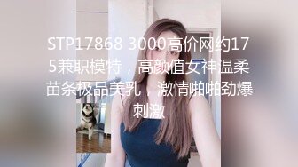 STP17868 3000高价网约175兼职模特，高颜值女神温柔苗条极品美乳，激情啪啪劲爆刺激