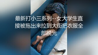 最新打小三系列--女大学生直接被拖出来拉到大街把衣服全部脱光