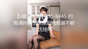 【s爱豆传媒】idg-5445 约炮清纯学生妹操到她高潮不断-沈佳吟