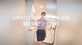 [MP4/179MB]杏吧首播 朋友妻最好欺 女神绯丽