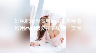 好色肥猪哥淘宝上买来各种情趣用品和老婆在家里逐一实验