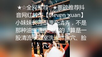 ★☆全网推荐☆★重磅推荐抖音网红转型【Eleven_xuan】小妹妹长得很漂亮清秀，不是那种油爆爆很风骚的，算是一股清流，浴室洗澡、露穴、脸穴2 (1)