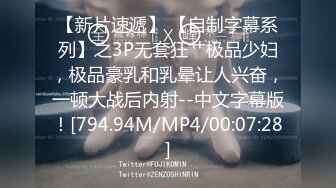 【新片速遞】 【自制字幕系列】之3P无套狂艹极品少妇，极品豪乳和乳晕让人兴奋，一顿大战后内射--中文字幕版！[794.94M/MP4/00:07:28]