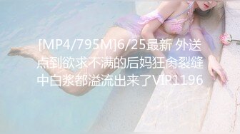 [MP4/795M]6/25最新 外送点到欲求不满的后妈狂肏裂缝中白浆都溢流出来了VIP1196