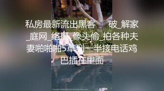 私房最新流出黑客❤️破_解家_庭网_络摄_像头偷_拍各种夫妻啪啪啪5草到一半接电话鸡巴插在里面