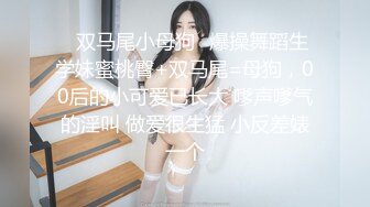 ✿双马尾小母狗✿爆操舞蹈生学妹蜜桃臀+双马尾=母狗，00后的小可爱已长大 嗲声嗲气的淫叫 做爱很生猛 小反差婊一个