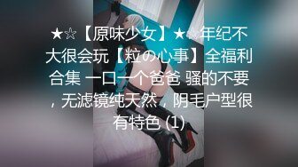 ★☆【原味少女】★☆年纪不大很会玩【粒の心事】全福利合集 一口一个爸爸 骚的不要，无滤镜纯天然，阴毛户型很有特色 (1)