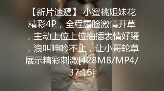 【新片速遞】 小蜜桃姐妹花精彩4P，全程露脸激情开草，主动上位上位抽插表情好骚，浪叫呻吟不止，让小哥轮草展示精彩刺激[428MB/MP4/37:16]