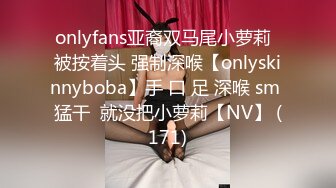 onlyfans亚裔双马尾小萝莉  被按着头 强制深喉【onlyskinnyboba】手 口 足 深喉 sm 猛干  就没把小萝莉【NV】 (171)