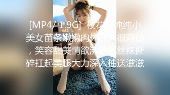 [MP4/ 1.9G]  校花级纯纯小美女苗条嫩嫩肉体让人很鸡动，笑容甜美情欲沸腾把丝袜撕碎扛起美腿大力深入抽送滋滋