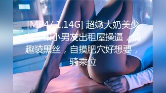 [MP4/ 1.14G] 超嫩大奶美少女，和小男友出租屋操逼，情趣装黑丝，自摸肥穴好想要，骑乘位