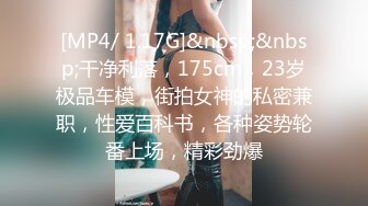 [MP4/ 1.17G]&nbsp;&nbsp;干净利落，175cm，23岁极品车模，街拍女神的私密兼职，性爱百科书，各种姿势轮番上场，精彩劲爆