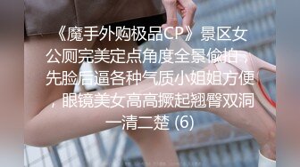 《魔手外购极品CP》景区女公厕完美定点角度全景偸拍，先脸后逼各种气质小姐姐方便，眼镜美女高高撅起翘臀双洞一清二楚 (6)