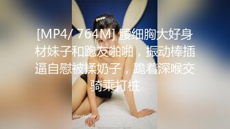 [MP4/ 764M] 腰细胸大好身材妹子和跑友啪啪，振动棒插逼自慰被揉奶子，跪着深喉交骑乘打桩