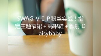 SWAG ＶＩＰ粉丝实战！指定主题窄裙＋高跟鞋＋颜射 Daisybaby