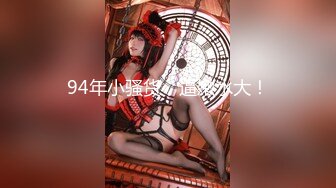 【新片速遞】 【超正❤️C站女神】极高颜值BJ劲爆身材 超顶后入白虎 蜜穴白浆诱动精室 别撸会走火入魔 潮吹汁液溅射源码高清[9G/MP4/4:12:44]