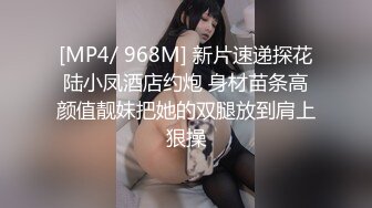 [MP4/ 968M] 新片速递探花陆小凤酒店约炮 身材苗条高颜值靓妹把她的双腿放到肩上狠操