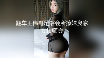 翻车王伟哥足浴会所撩妹良家女技师宾