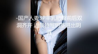 -国产人妻3P丰乳肥臀前后双洞齐开 近景特写阴茎进出阴道