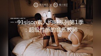 91sison素人约啪系列第1季：超级性感的音乐教师