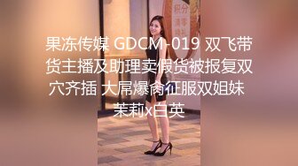 果冻传媒 GDCM-019 双飞带货主播及助理卖假货被报复双穴齐插 大屌爆肏征服双姐妹 茉莉x白英