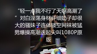 “轻一点我不行了天啊高潮了”对白淫荡身材纤细奶子却很大的骚妹子连体镂空网袜被猛男爆操高潮迭起尖叫1080P原版