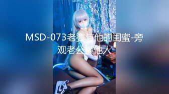 MSD-073老婆与他的闺蜜-旁观老公操他人