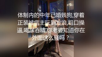 体制内的中年已婚贱狗,穿着正装被痞主玩到发浪,粗口操逼,喝尿吞精,你老婆知道你在外面这么骚吗？