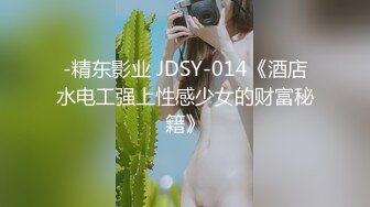 -精东影业 JDSY-014《酒店水电工强上性感少女的财富秘籍》