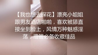 【我也想去探花】漂亮小姐姐跟男友酒店啪啪，喜欢被舔直接坐到脸上，风情万种魅惑淫荡，撸管必备收藏佳品