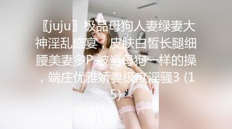 〖juju〗极品母狗人妻绿妻大神淫乱盛宴，皮肤白皙长腿细腰美妻多P 被当母狗一样的操，端庄优雅娇妻极度淫骚3 (15)