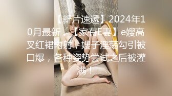 ♈ ♈ ♈ 【新片速遞】2024年10月最新，【家有E妻】e嫂高叉红裙内射，嫂子淫荡勾引被口爆，各种姿势尝试之后被灌满！