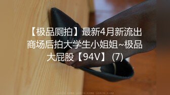 【极品厕拍】最新4月新流出商场后拍大学生小姐姐~极品大屁股【94V】 (7)