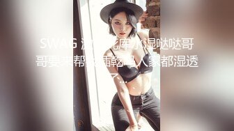 SWAG 激凸死库水湿哒哒哥哥要来帮我插乾吗人家都湿透了...