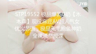 STP19552 极品爆乳G奶【木木森】现役麻豆AV超人气女优沈芯语，极品无毛鲍鱼神奶全裸诱惑授课