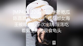 [MP4/ 1.22G] 极品泄密 吃瓜陈嘉嘉&nbsp; 广州花都女海王被曝婚内多次出轨 淫荡吃着男主肉棒吸食龟头