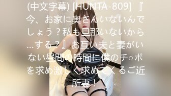 (中文字幕) [HUNTA-809] 『今、お家に奥さんいないんでしょう？私も旦那いないから…する？』お互い夫と妻がいない昼間の時間に僕のチ○ポを求め激しく求めてくるご近所妻！